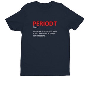 May include: Navy blue t-shirt with the word "PERIODT" in red block letters. Below the word is a definition: "Noun; When one is undeniably right & isn't interested in further conversations."