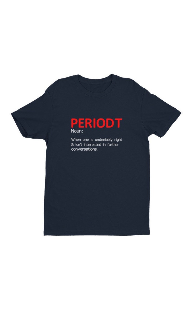 May include: Navy blue t-shirt with the word "PERIODT" in red block letters. Below the word is a definition: "Noun; When one is undeniably right & isn't interested in further conversations."