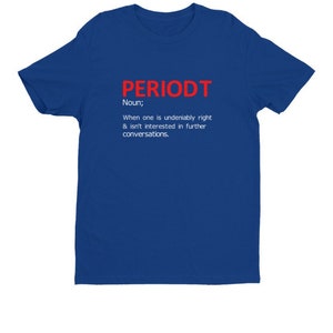 May include: A royal blue t-shirt with the word "PERIODT" in red block letters. Below the word is the definition: "Noun; When one is undeniably right & isn't interested in further conversations."