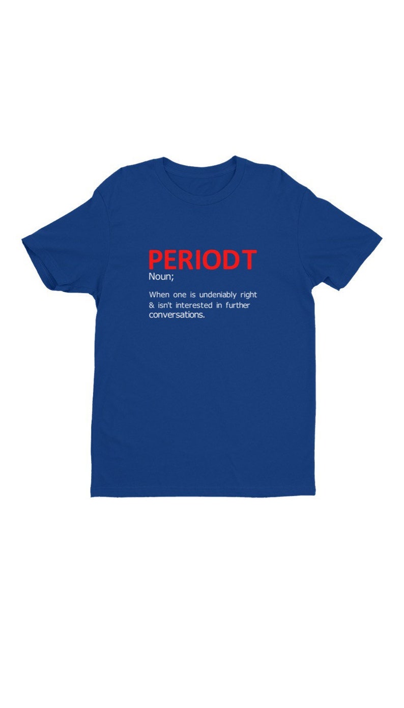 May include: A royal blue t-shirt with the word "PERIODT" in red block letters. Below the word is the definition: "Noun; When one is undeniably right & isn't interested in further conversations."