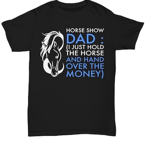 Horse Show Dad T Shirt. Funny Horse Dad Shirt. Horse Lovers Gifts For Men. Horse Fathers Day Gift. Horse Gifts For Men. Funny Husband Gift