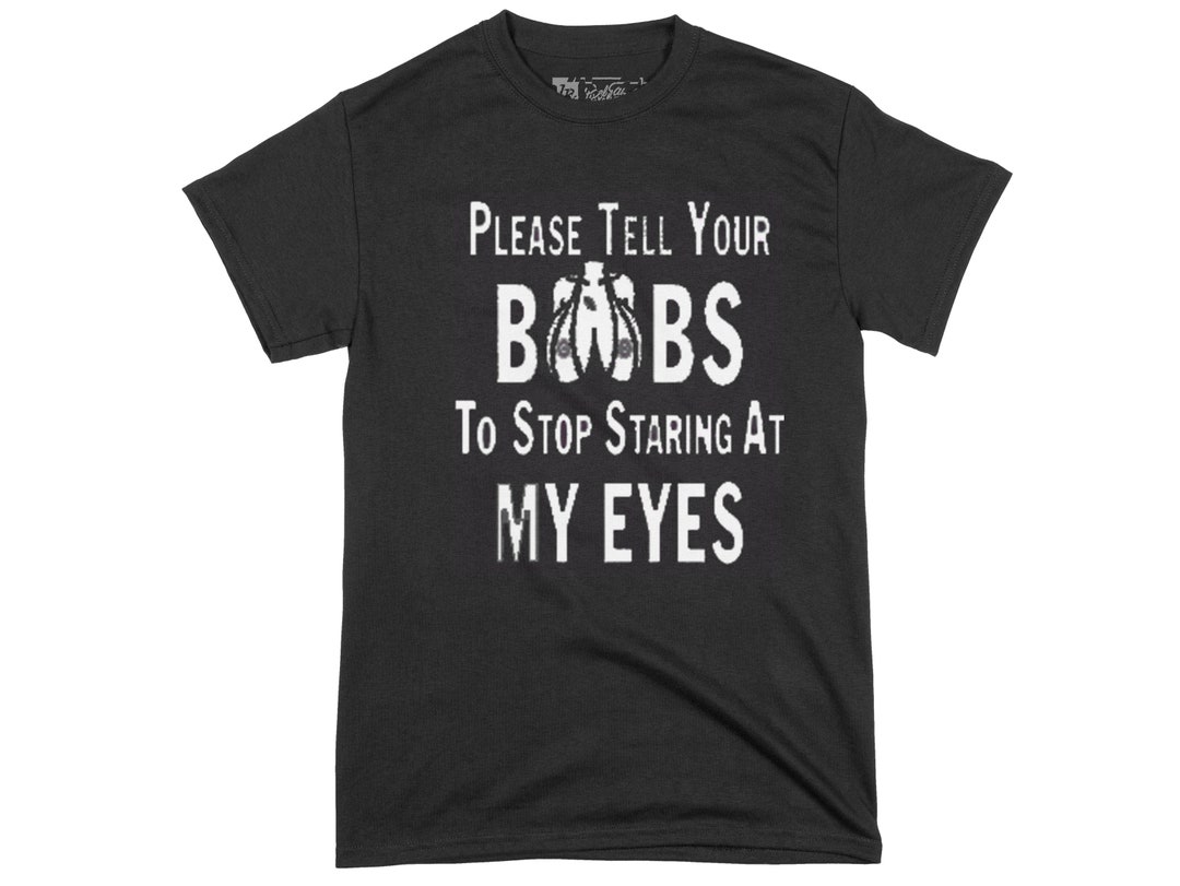 Please Tell Your BOOBS to Stop Staring at My Eyes , Men Sexual Shirts ...