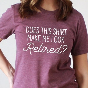 retirement shirt, funny retirement shirt, does this shirt make me look retired, retirement gift, retired shirt, retired gift, retiring gift