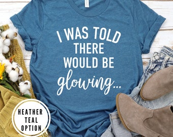 I was told there would be glowing shirt, Pregnancy announcement shirt, maternity shirt, funny pregnancy shirt, pregnancy shirt
