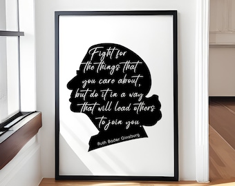 May include: Black and white silhouette of Ruth Bader Ginsburg with a quote: "Fight for the things that you care about, but do it in a way that will lead others to join you."