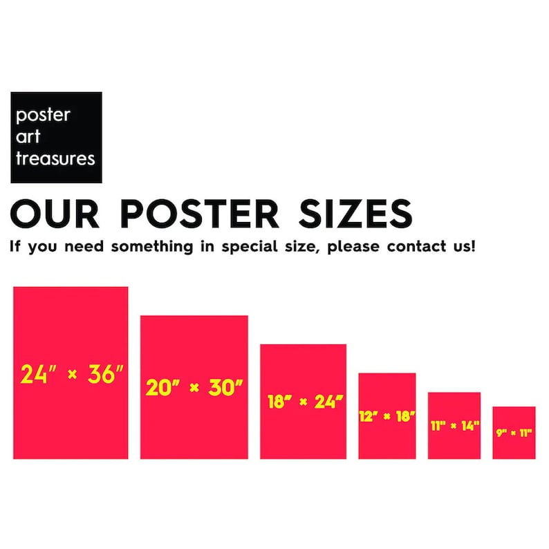 May include: A graphic showing different poster sizes available for purchase. The sizes are listed in inches: 24" x 36", 20" x 30", 18" x 24", 12" x 18", 11" x 14", and 9" x 11". The text "OUR POSTER SIZES" is at the top of the graphic. The text "If you need something in special size, please contact us!" is below the sizes.