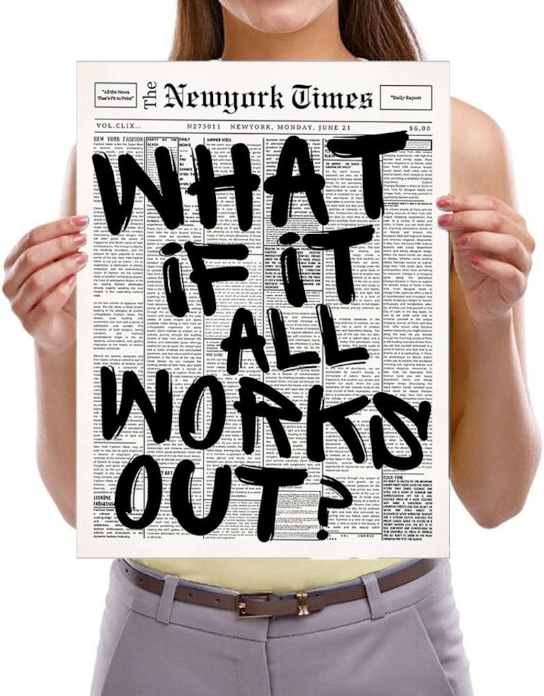 May include: A print of a newspaper page from The New York Times with the headline "WHAT IF IT ALL WORKS OUT?" in bold black letters. The newspaper is held up by a person.