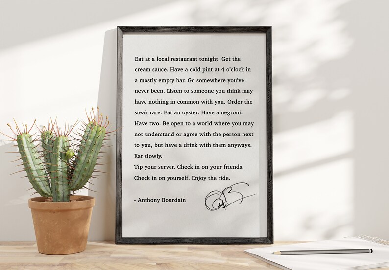 Eat at a local restaurant tonight. Get the cream sauce. Have a cold pint at 4 o'clock in a mostly empty bar - Anthony Bourdain Quote Print