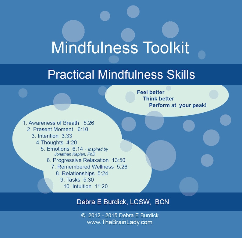 May include: Blue and white graphic with the text "Mindfulness Toolkit" and "Practical Mindfulness Skills". The graphic lists 10 mindfulness skills with their corresponding time lengths, such as "Awareness of Breath 5:26" and "Intuition 11:20". The graphic also includes the text "Feel better, Think better, Perform at your peak!" and the name "Debra E Burdick, LCSW, BCN".