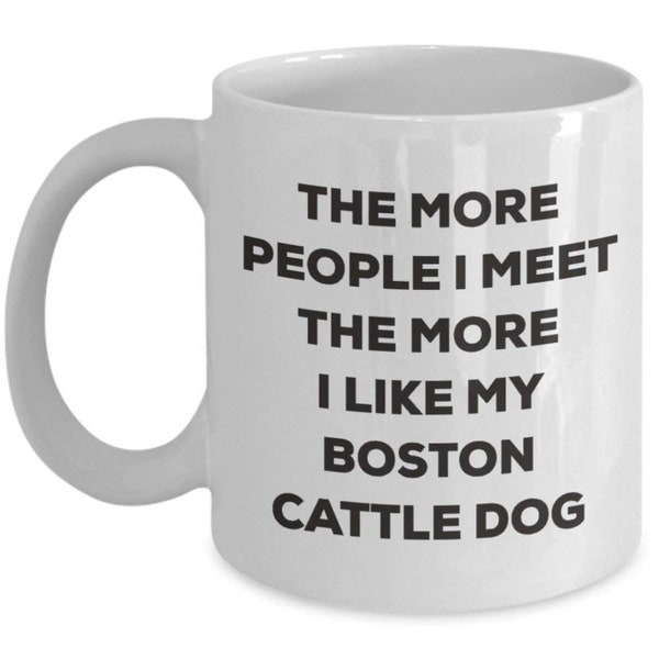 The More People I Meet the More I Like My Boston Cattle Dog Tasse – Funny Coffee Cup – Weihnachten Hund Lover niedlichen Gag Geschenke Idee