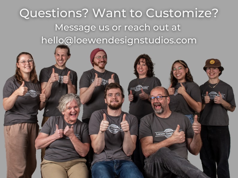 May include: A group of eight people wearing grey t-shirts with the logo "Loewen Design Studios" printed on them. They are all giving a thumbs up. The text "Questions? Want to Customize? Message us or reach out at hello@loewendesignstudios.com" is displayed at the top of the image.