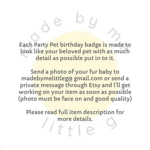 May include: White background with text about custom pet birthday badges. The text states that each badge is made to look like the pet with as much detail as possible. Instructions are provided to send a photo to madebymelittleg@gmail.com.