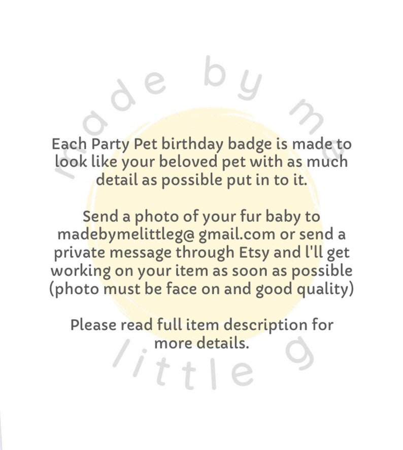 May include: White background with text about custom pet birthday badges. The text states that each badge is made to look like the pet with as much detail as possible. Instructions are provided to send a photo to madebymelittleg@gmail.com.