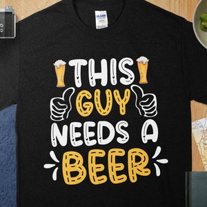 Funny Beer Shirt, This Guy Needs A Beer, Humorous Gift for Dad Husband Boyfriend