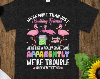 Funny Quilting Friends T-Shirt: We&#39;re Like A Small Gang