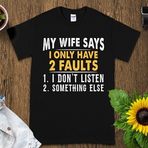 Funny Husband Shirt , My Wife Says I Only Have 2 Faults I Don&#39;t Listen Something Else , Gift for Husband
