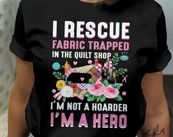 Funny Quilting T-Shirt: I Rescue Fabric Trapped in the Quilt Shop
