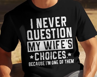 Funny Husband Shirt, I Never Question My Wife’s Choices Tee, Husband Anniversary Gift From Wife
