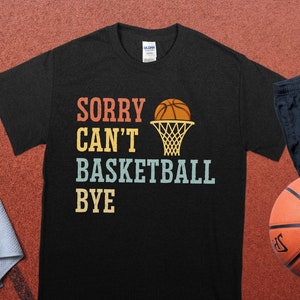 Sorry Can't Basketball Bye T-shirt, Funny Basketball Shirt, Basketball Lover Gift, Basketball Fans Tee, Sports Humor Apparel