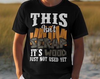 Woodworking Shirt , This Isn't Scrap It's Wood Just Not Used Yet , Gift for Woodworker