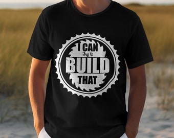 Funny Woodworking Shirt, I Can Try to Build That, Carpenter Gift
