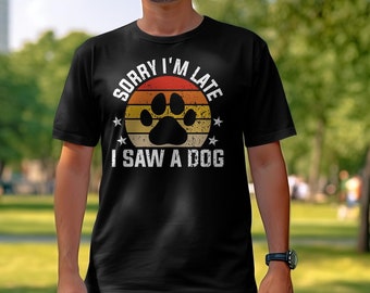 Funny Dog Lover T-Shirt, Sorry I’m Late I Saw a Dog Shirt, Dog Mom Gift Tee
