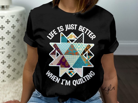 Life is Just Better When Im Quilting T shirt Colorful Patchwork Quilting Design Tee Quilters Fun Shirt Unique Gift for Quilters Etsy
