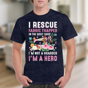 Funny Quilting Shirt, Fabric Lover Gift, Quilt Shop Shirt, I Rescue Fabric, I’m Not A Hoarder I’m A Hero image 6
