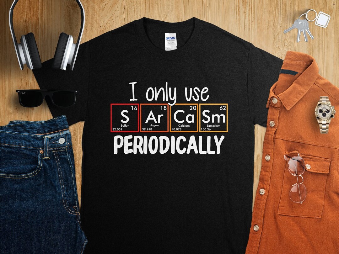 Funny Science T-shirt: I Only Use Sarcasm Periodically - Chemistry Geek ...