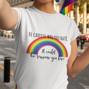Be Careful Who You Hate T Shirt, Love is Love Tee, Gay Pride Tee, Rainbow LGBTQ TH755