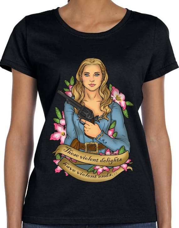 These Violent Delights Have Violent Ends T Shirt Westworld Desert Rose Dolores TH288 These Violent Delights Have Violent Ends T Shirt Westworld Desert Rose Dolores TH288
