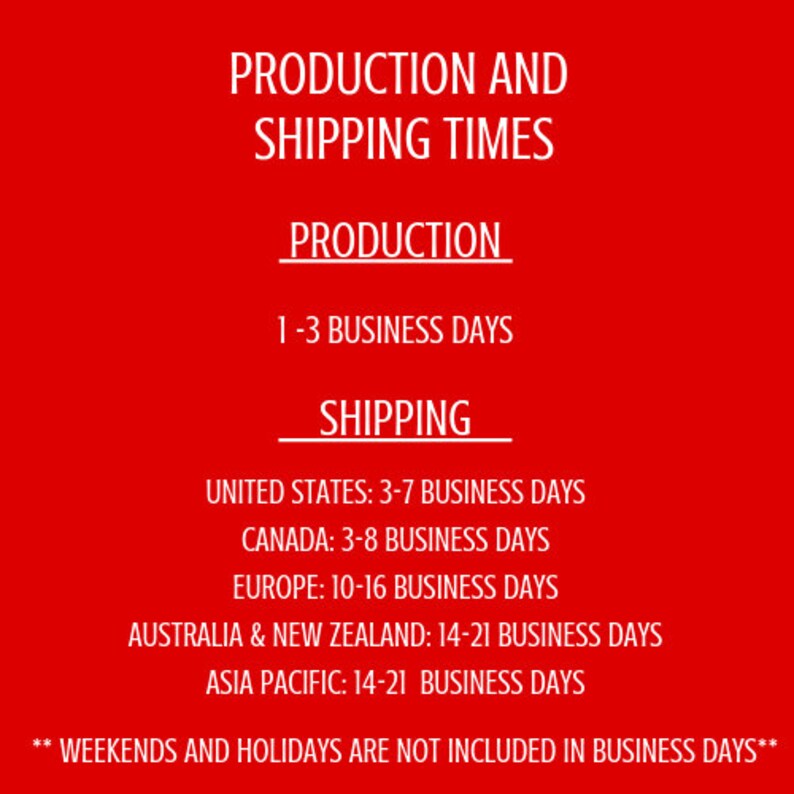 May include: Red background with white text outlining production and shipping times. Production time is 1-3 business days. Shipping times are listed for the United States, Canada, Europe, Australia & New Zealand, and Asia Pacific.  **Weekends and holidays are not included in business days**.