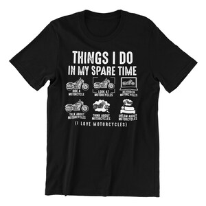 May include: Black t-shirt with white text that reads "THINGS I DO IN MY SPARE TIME" and lists activities related to motorcycles. The activities include: ride a motorcycle, look at motorcycles, research motorcycles, talk about motorcycles, think about motorcycles, and dream about motorcycles. The text also includes "(I LOVE MOTORCYCLES)".