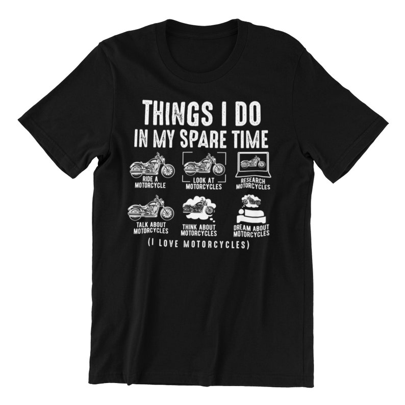 May include: Black t-shirt with white text that reads "THINGS I DO IN MY SPARE TIME" and lists activities related to motorcycles. The activities include: ride a motorcycle, look at motorcycles, research motorcycles, talk about motorcycles, think about motorcycles, and dream about motorcycles. The text also includes "(I LOVE MOTORCYCLES)".