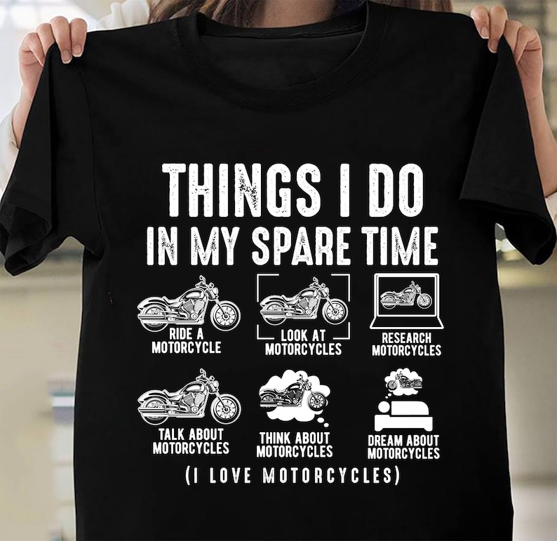 May include: A black t-shirt with white text that reads "Things I do in my spare time". The text is surrounded by six illustrations of motorcycles, each with a caption describing a motorcycle-related activity. The captions are "Ride a motorcycle", "Look at motorcycles", "Research motorcycles", "Talk about motorcycles", "Think about motorcycles", and "Dream about motorcycles". The text at the bottom of the shirt reads "(I love motorcycles)".