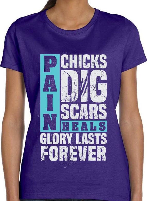 Pain Heals Chicks Dig Scars Glory Lasts Forever T Shirt TH265 Gift
