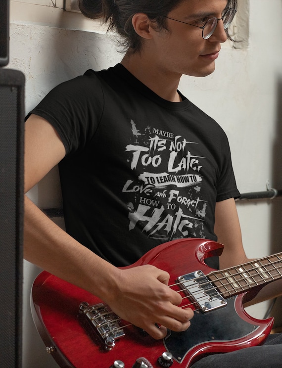 Its Not Too Late, Learn How to Love and Forget How to Hate T Shirt