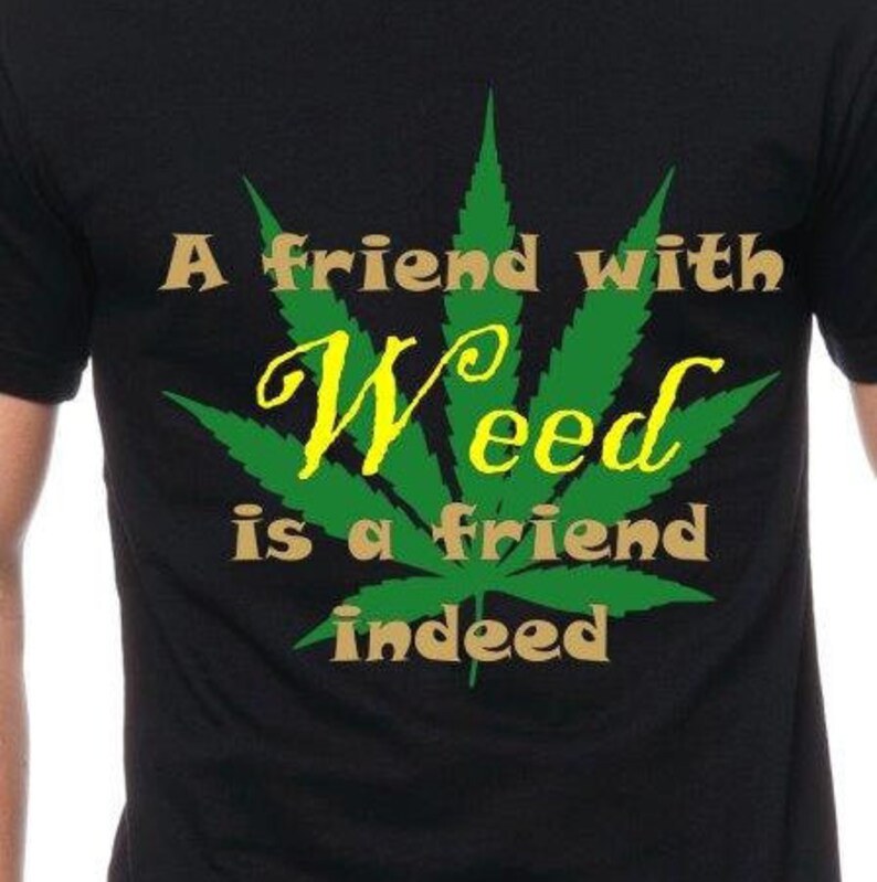 A Friend With Weed Is a Friend Indeed T Shirt Weed Shirt Funny Etsy