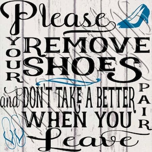 May include: A white wooden sign with black text that reads "Please Remove Your Shoes and Don't Take a Better Pair When You Leave". There is a blue shoe icon at the top of the sign and a pair of flip flops at the bottom.