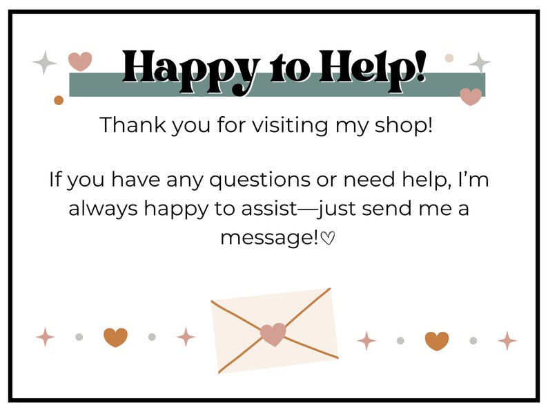 Op de afbeelding: Een witte kaart met een groene en bruine streep bovenaan. De tekst "Happy to Help!" staat in zwarte vetgedrukte letters. De tekst "Thank you for visiting my shop!" staat in zwarte letters. De tekst "If you have any questions or need help, I'm always happy to assist-just send me a message!♡" staat in zwarte letters. Een witte envelop met een bruine rand en een roze hartje bevindt zich onderaan in het midden van de kaart.