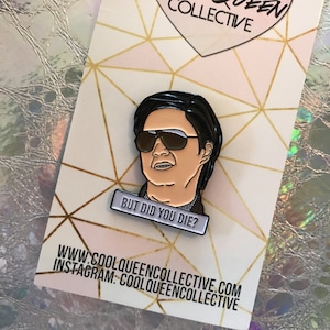 Peut inclure: Une épingle en émail noir et blanc représentant un portrait de dessin animé d'un homme portant des lunettes de soleil avec le texte "But did you die?" sur un fond blanc.