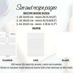 May include: A printable recipe book template with three different page options: planner, lined, and blank. The book can be made in three sizes: A6 (4.1x5.8 inches), A5 (5.8x8.3 inches), and A4 (8.3x11.7 inches). The paper is thicker than regular paper, 120 g/m2 instead of 80 g/m2.