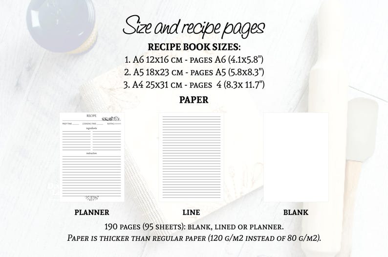 May include: A printable recipe book template with three different page options: planner, lined, and blank. The book can be made in three sizes: A6 (4.1x5.8 inches), A5 (5.8x8.3 inches), and A4 (8.3x11.7 inches). The paper is thicker than regular paper, 120 g/m2 instead of 80 g/m2.