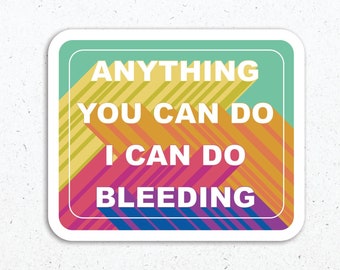 Feminist Vinyl Sticker, Anything You Can Do I Can Do Bleeding