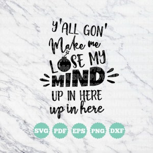 Y’all Gon' Make Me Lose My Mind, Up Here, Up Here | SVG Vinyl Cutting Files - Dxf - Eps - Svg - Pdf - Png