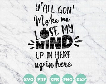 Y'all Gon' Make Me Lose My Mind, Up In Here, Up In Here / SVG Vinyl Cutting Files - Dxf - Eps - Svg - Pdf - Png