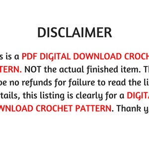 May include: Disclaimer text stating that this is a PDF digital download crochet pattern, not the actual finished item. There will be no refunds for failure to read the listing details, as this listing is clearly for a digital download crochet pattern. Thank you!