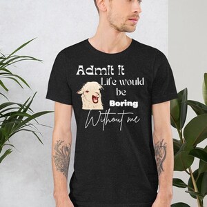 May include: A black t-shirt with a white graphic of a llama with the text "Admit it Life would be Boring Without me".