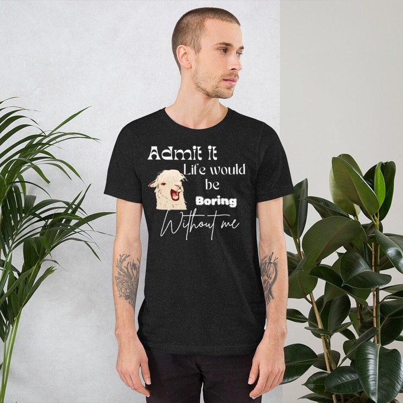 May include: A black t-shirt with a white graphic of a llama with the text "Admit it Life would be Boring Without me".
