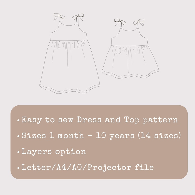 May include: Line drawing of two dresses with bow straps. The text reads: Easy to sew Dress and Top pattern. Sizes 1 month - 10 years (14 sizes). Layers option. Letter/A4/A0/Projector file.